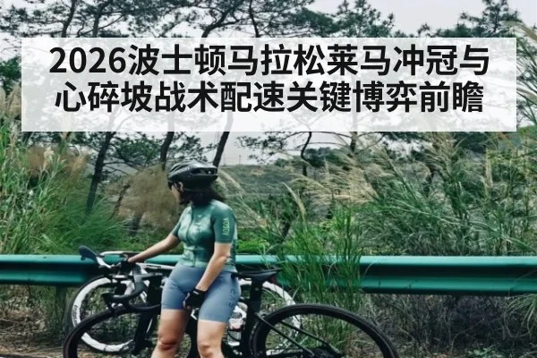2026波士顿马拉松莱马冲冠与心碎坡战术配速关键博弈前瞻