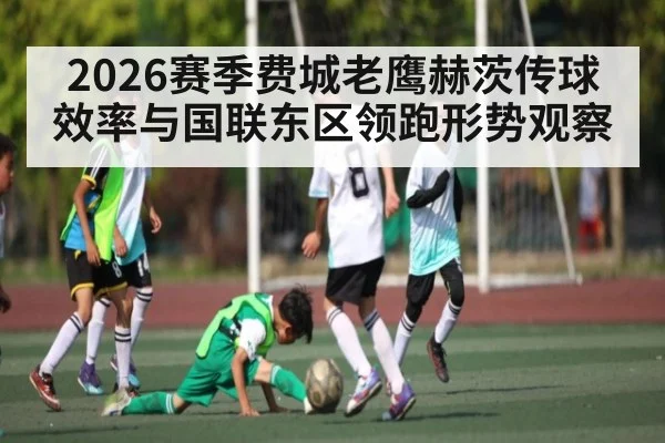 2026赛季费城老鹰赫茨传球效率与国联东区领跑形势观察