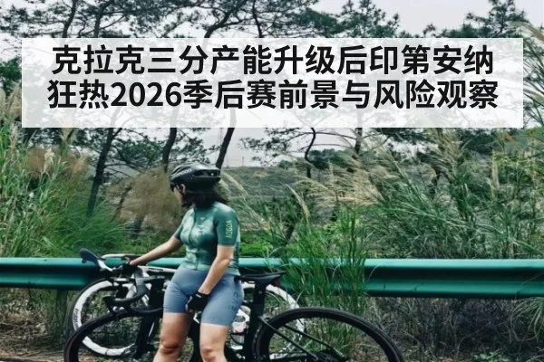 克拉克三分产能升级后印第安纳狂热2026季后赛前景与风险观察