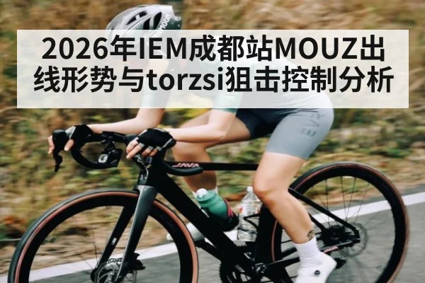 2026年IEM成都站MOUZ出线形势与torzsi狙击控制分析